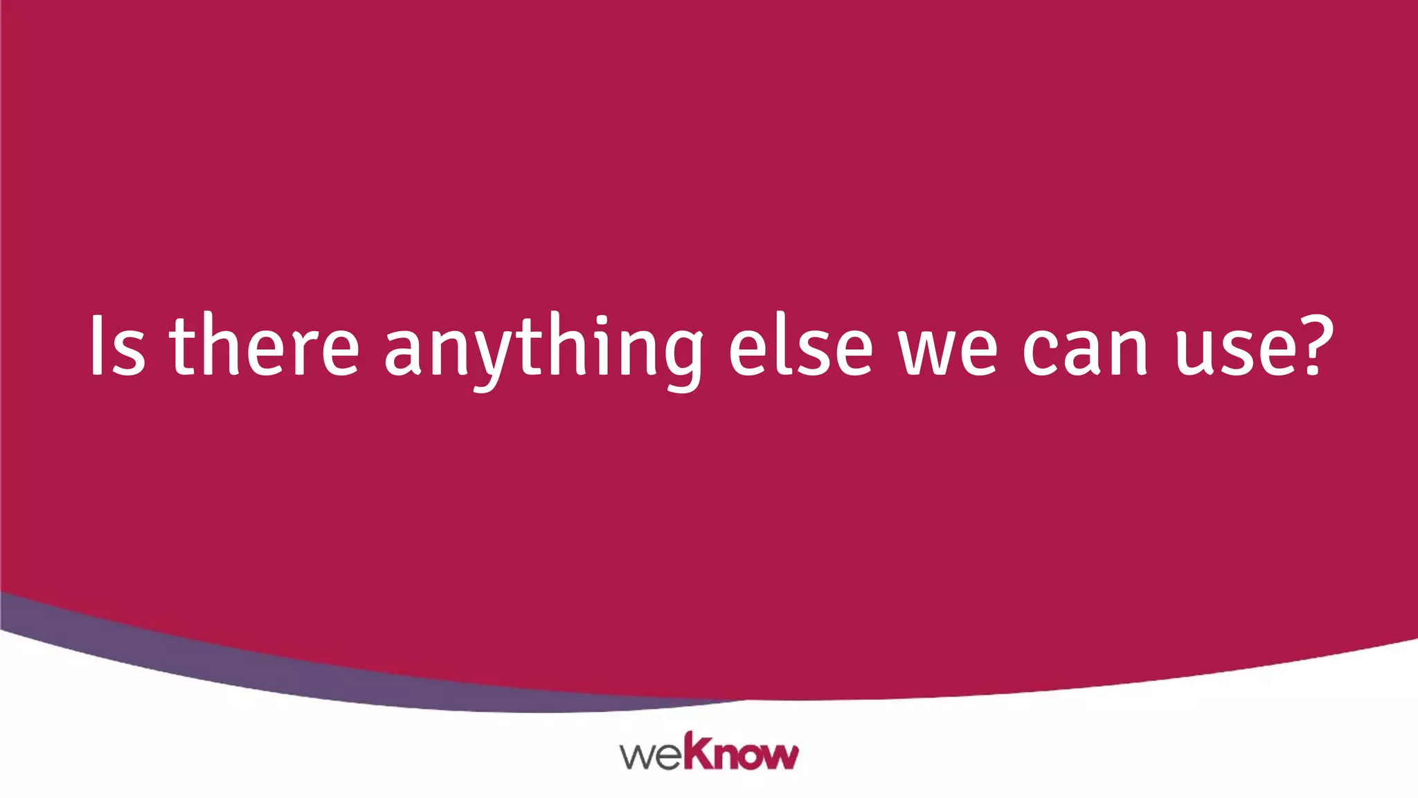 Is there anything else we can use?
 