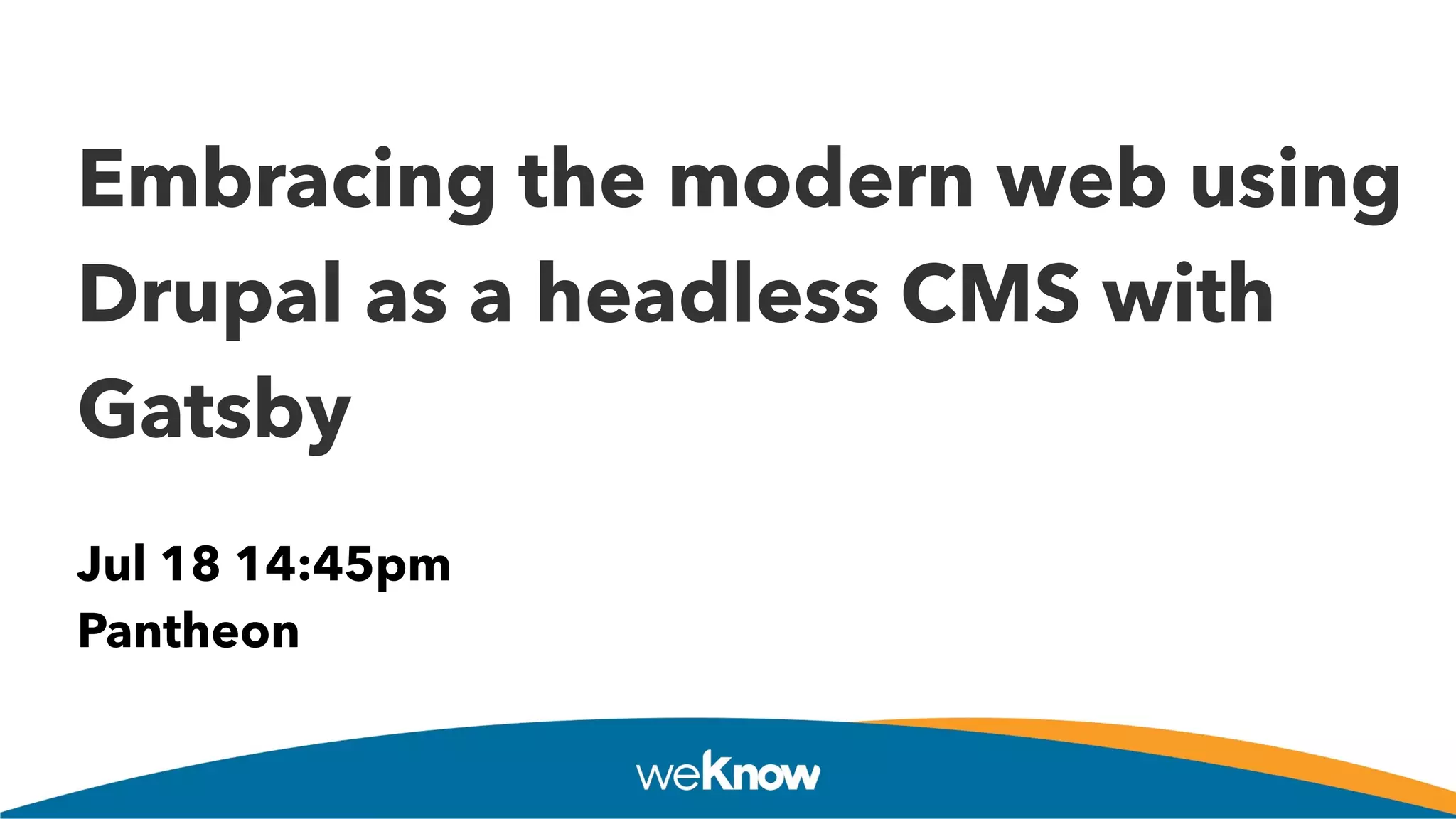 Embracing the modern web using
Drupal as a headless CMS with
Gatsby
Jul 18 14:45pm
Pantheon
 