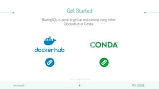 @blazingdb@blazingdb
Get Started
BlazingSQL is quick to get up and running using either
DockerHub or Conda:
 