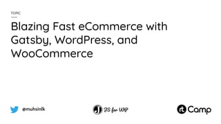 @muhsinlk
Blazing Fast eCommerce with
Gatsby, WordPress, and
WooCommerce
TOPIC
 