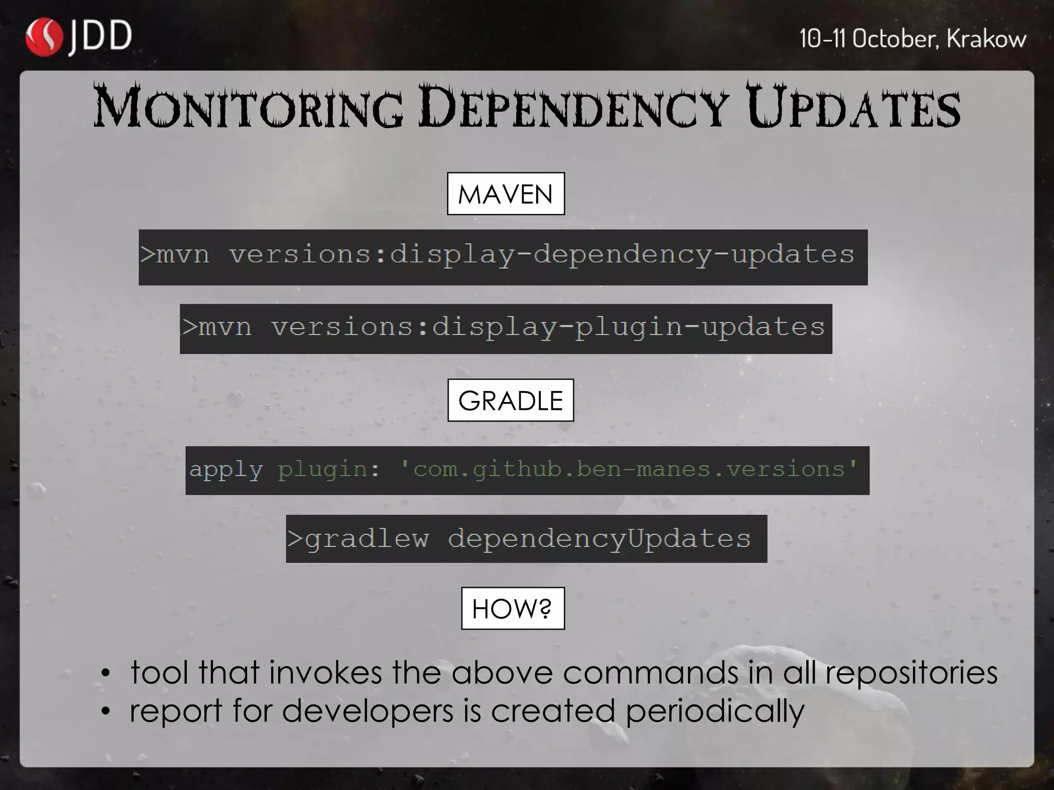 MONITORING DEPENDENCY UPDATES
MAVEN
GRADLE
HOW?
• tool that invokes the above commands in all repositories
• report for developers is created periodically
 