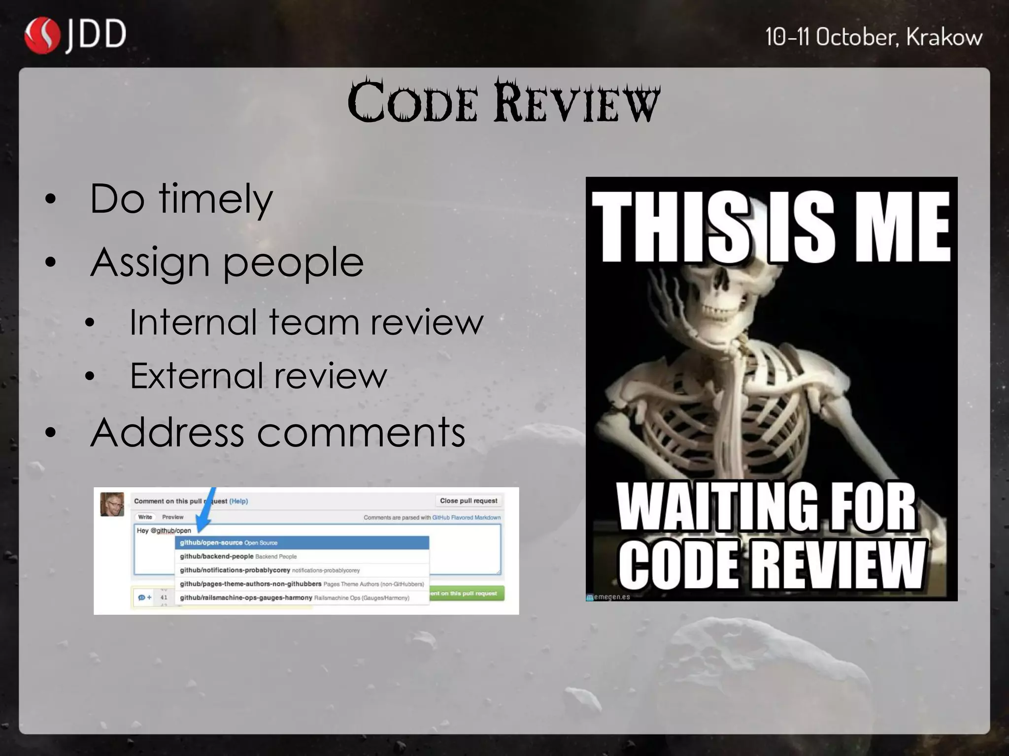 CODE REVIEW
• Do timely
• Assign people
• Internal team review
• External review
• Address comments
 