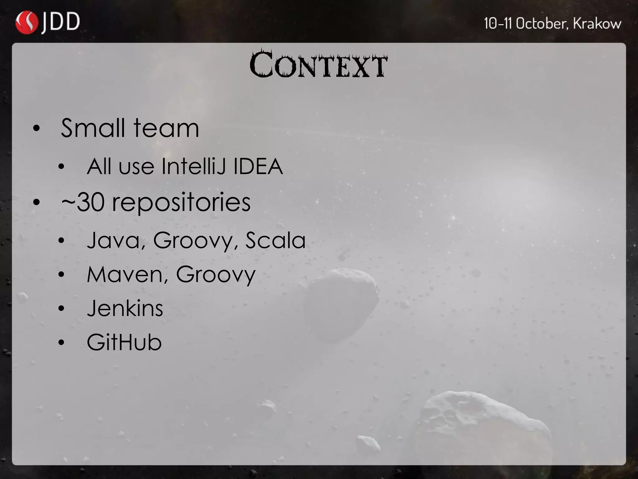 CONTEXT
• Small team
• All use IntelliJ IDEA
• ~30 repositories
• Java, Groovy, Scala
• Maven, Groovy
• Jenkins
• GitHub
 
