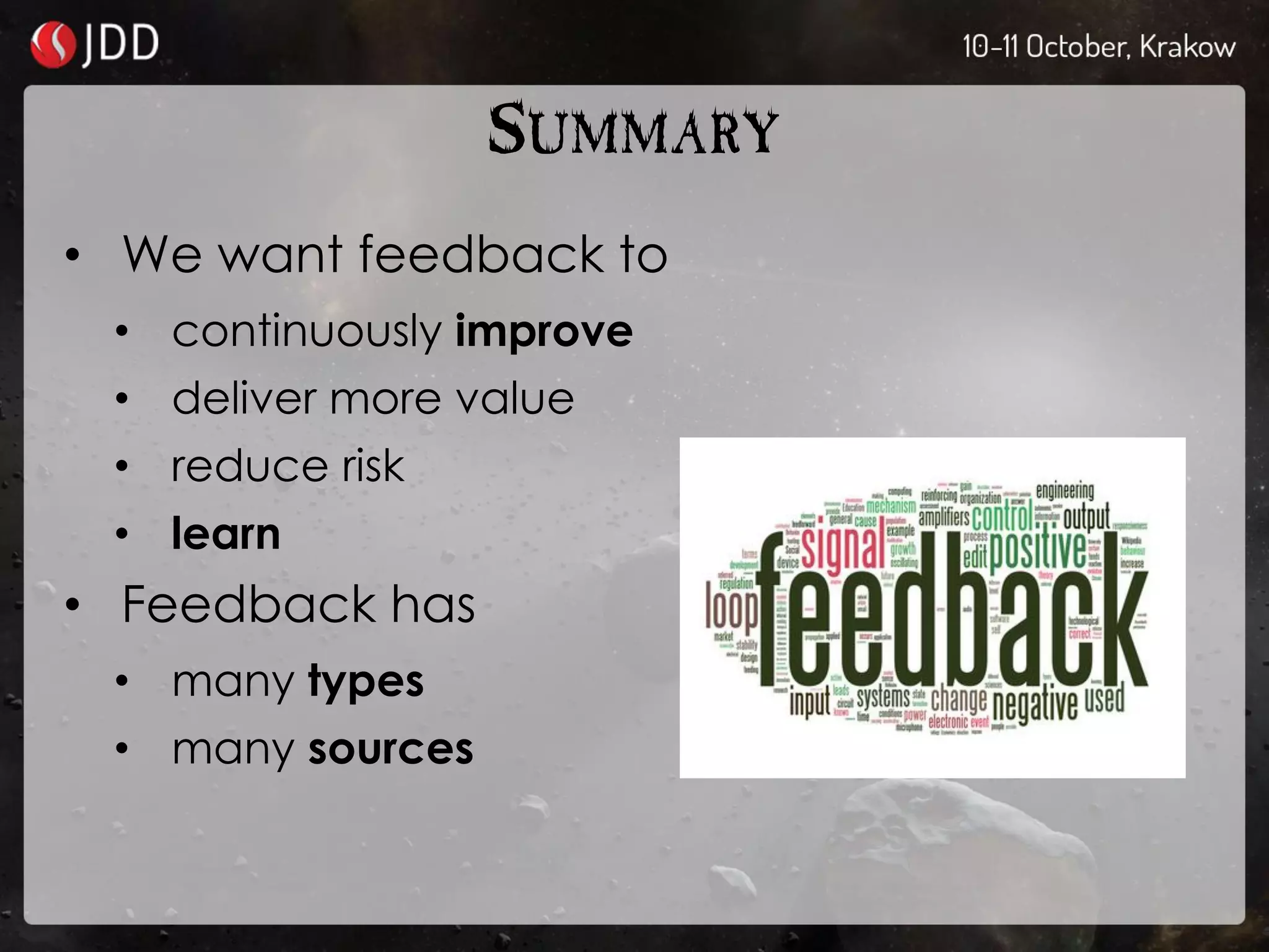 SUMMARY
• We want feedback to
• continuously improve
• deliver more value
• reduce risk
• learn
• Feedback has
• many types
• many sources
 