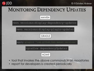 MONITORING DEPENDENCY UPDATES
MAVEN
GRADLE
HOW?
• tool that invokes the above commands in all repositories
• report for developers is created periodically
 