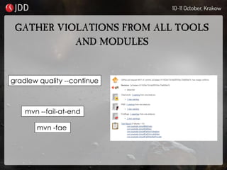 GATHER VIOLATIONS FROM ALL TOOLS
AND MODULES
gradlew quality --continue
mvn -fae
mvn --fail-at-end
 
