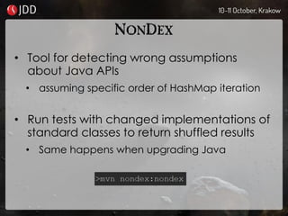 NONDEX
• Tool for detecting wrong assumptions
about Java APIs
• assuming specific order of HashMap iteration
• Run tests with changed implementations of
standard classes to return shuffled results
• Same happens when upgrading Java
 