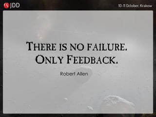 THERE IS NO FAILURE.
ONLY FEEDBACK.
Robert Allen
 