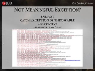 NOT MEANINGFUL EXCEPTION?
FAIL FAST
CATCH EXCEPTION OR THROWABLE
ADD CONTEXT
AND RETHROW OR YOU’LL DIE
 