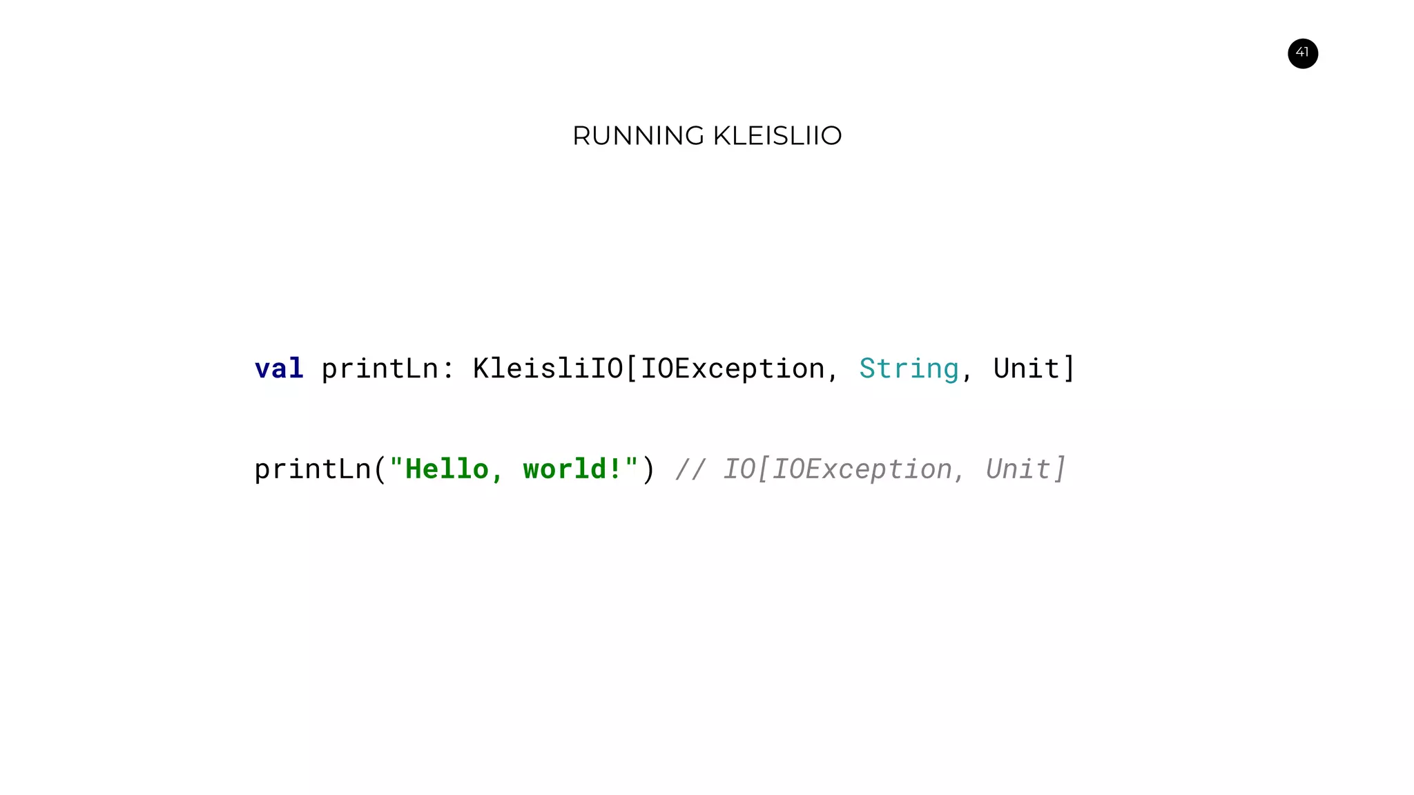 41
RUNNING KLEISLIIO
val printLn: KleisliIO[IOException, String, Unit]
printLn("Hello, world!") // IO[IOException, Unit]
 