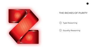 10
THE RICHES OF PURITY
Type Reasoning
Equality Reasoning
 
