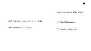 12
Type Reasoning
Equality Reasoning
def println(line: String): Unit
def readLine(): String
THE RICHES OF PURITY
 