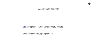 33
VALUES INTO EFFECTS
val program: FunctionIO[Unit, Unit]
unsafePerformIO(program())
 