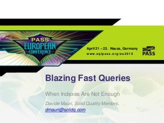 April 21 – 23. Neuss, Germany
w ww.sqlpass .org/eu 2 010
Blazing Fast Queries
When Indexes Are Not Enough
Davide Mauri, Solid Quality Mentors,
dmauri@solidq.com
 