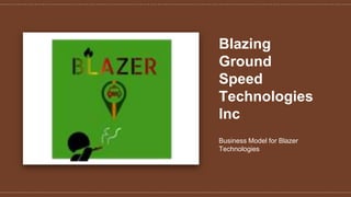 Blazing
Ground
Speed
Technologies
Inc
Business Model for Blazer
Technologies
 