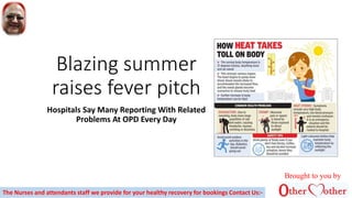 Blazing summer
raises fever pitch
Hospitals Say Many Reporting With Related
Problems At OPD Every Day
Brought to you by
The Nurses and attendants staff we provide for your healthy recovery for bookings Contact Us:-
 