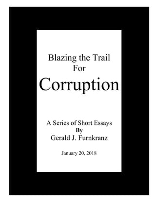 Blazing the Trail
For
Corruption
A Series of Short Essays
By
Gerald J. Furnkranz
January 20, 2018
 