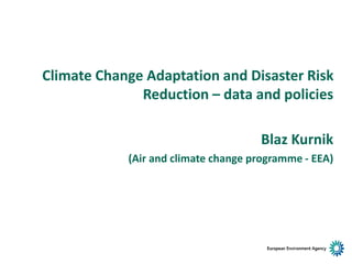 Climate Change Adaptation and Disaster Risk
Reduction – data and policies
Blaz Kurnik
(Air and climate change programme - EEA)
 