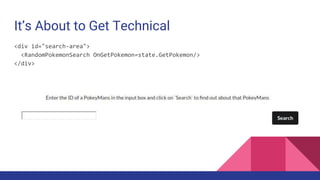 It’s About to Get Technical
<div id="search-area">
<RandomPokemonSearch OnGetPokemon=state.GetPokemon/>
</div>
 