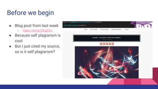 Before we begin
● Blog post from last week
○ https://bit.ly/2EujDZu
● Because self plagiarism is
cool
● But I just cited my source,
so is it self plagiarism?
 