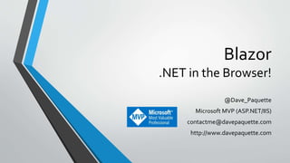 Blazor
.NET in the Browser!
@Dave_Paquette
Microsoft MVP (ASP.NET/IIS)
contactme@davepaquette.com
http://www.davepaquette.com
 