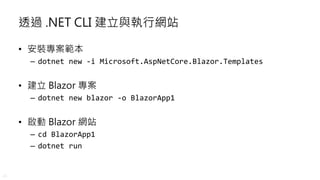 18
透過 .NET CLI 建立與執行網站
• 安裝專案範本
– dotnet new -i Microsoft.AspNetCore.Blazor.Templates
• 建立 Blazor 專案
– dotnet new blazor -...