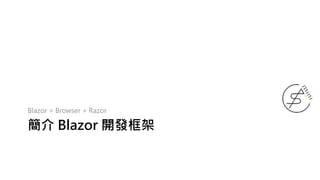 簡介 Blazor 開發框架
Blazor = Browser + Razor
 