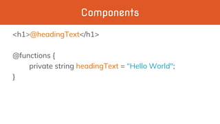 Components
<h1>@headingText</h1>
@functions {
private string headingText = “Hello World";
}
 