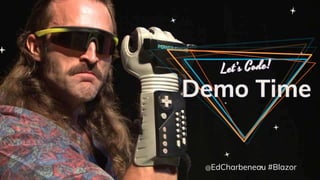 Demo Time
@EdCharbeneau #Blazor
 