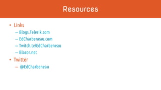 Resources
• Links
– Blogs.Telerik.com
– EdCharbeneau.com
– Twitch.tv/EdCharbeneau
– Blazor.net
• Twitter
– @EdCharbeneau
 