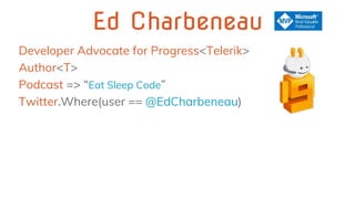 Ed Charbeneau
Developer Advocate for Progress<Telerik>
Author<T>
Podcast => “Eat Sleep Code”
Twitter.Where(user == @EdCharbeneau)
 