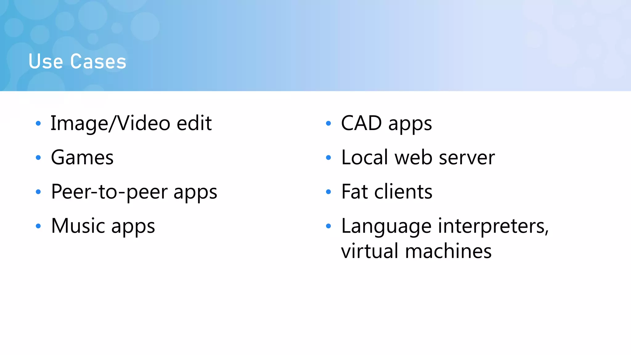 • Image/Video edit
• Games
• Peer-to-peer apps
• Music apps
• CAD apps
• Local web server
• Fat clients
• Language interpreters,
virtual machines
Use Cases
 