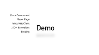 Demo
Use a Component
Razor Page
Inject HttpClient
JSON Extensions
Binding
 