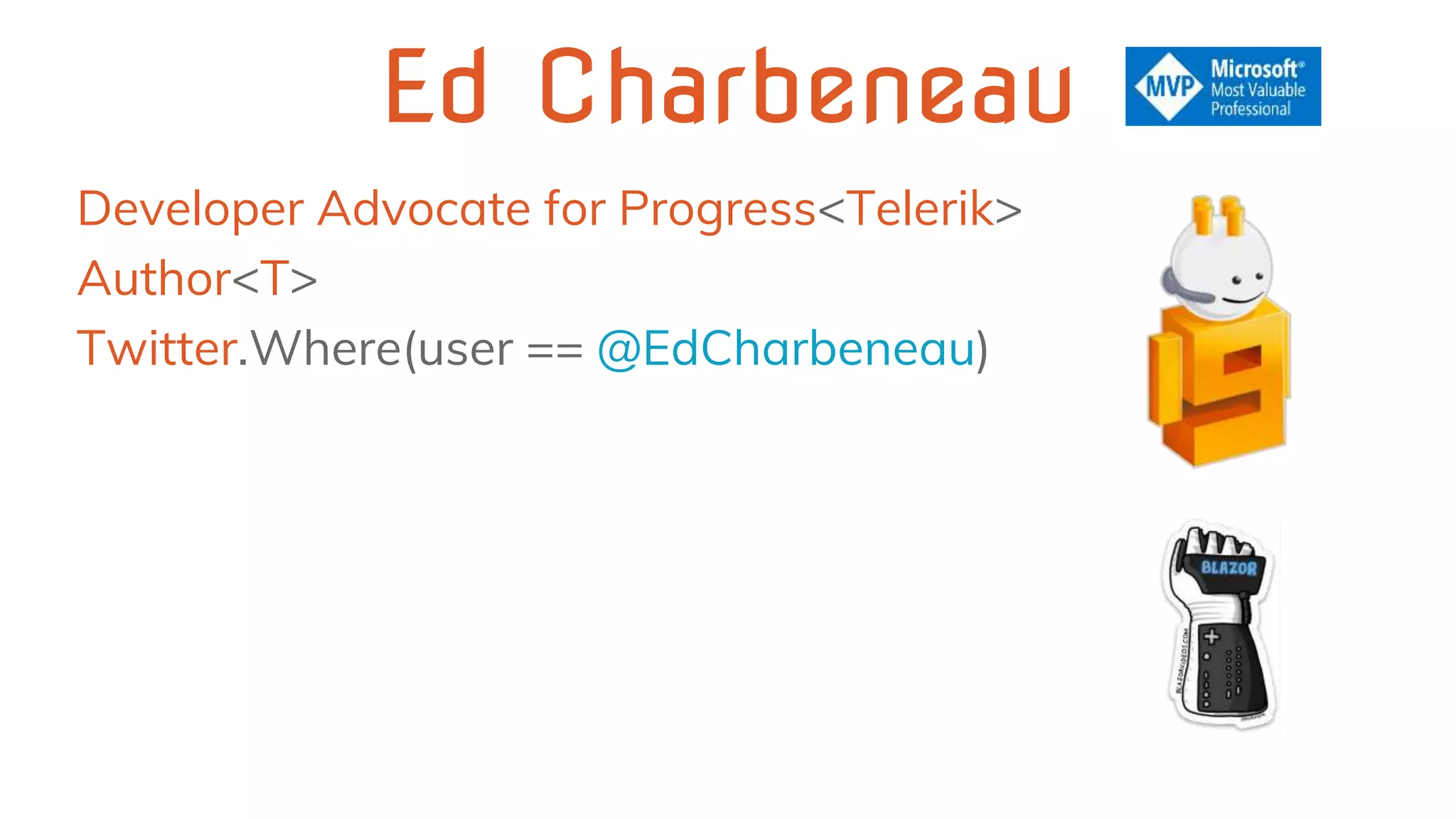 Ed Charbeneau
Developer Advocate for Progress<Telerik>
Author<T>
Twitter.Where(user == @EdCharbeneau)
 