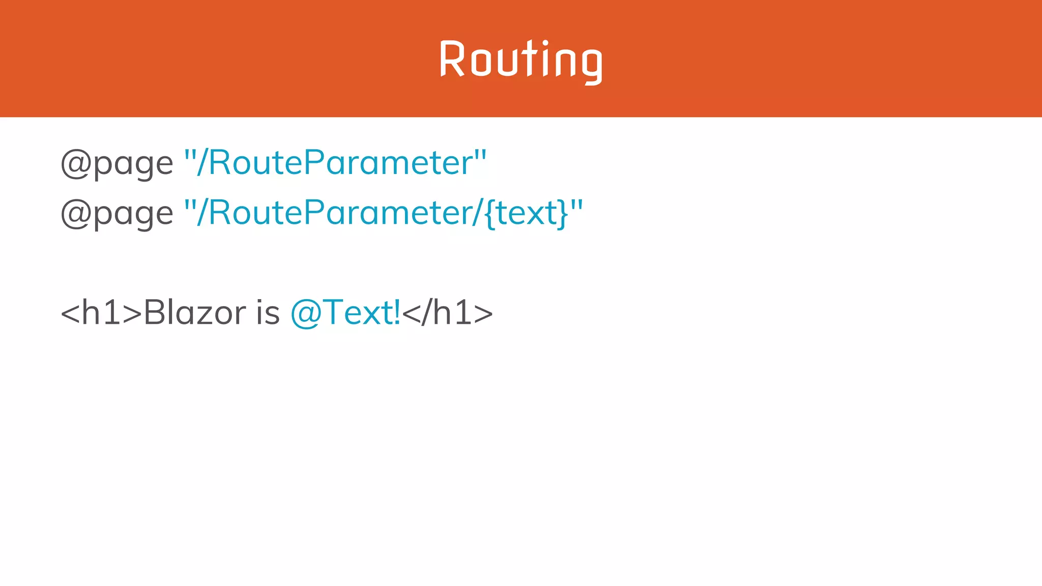 Routing
@page "/RouteParameter"
@page "/RouteParameter/{text}"
<h1>Blazor is @Text!</h1>
 