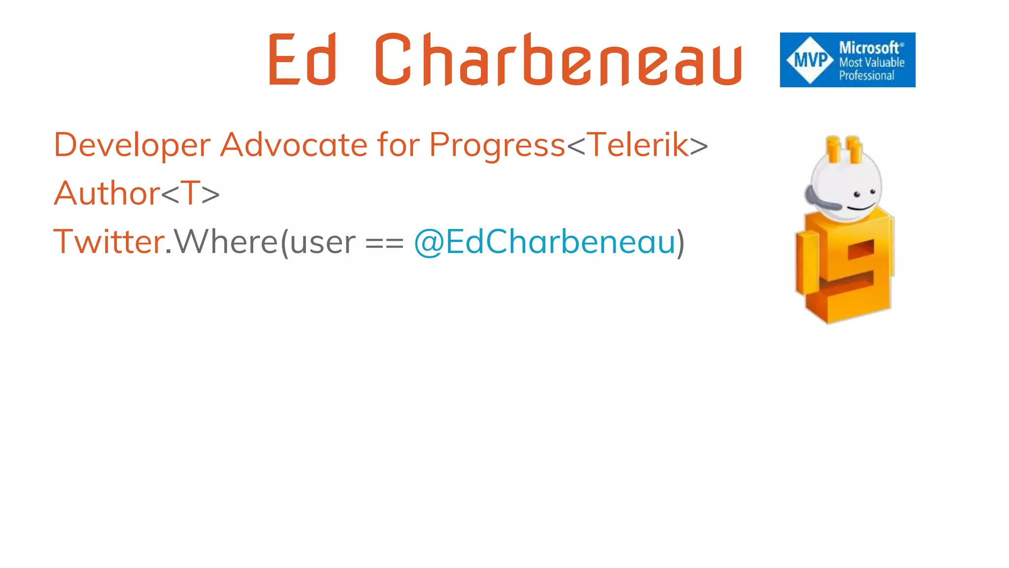 Ed Charbeneau
Developer Advocate for Progress<Telerik>
Author<T>
Twitter.Where(user == @EdCharbeneau)
 