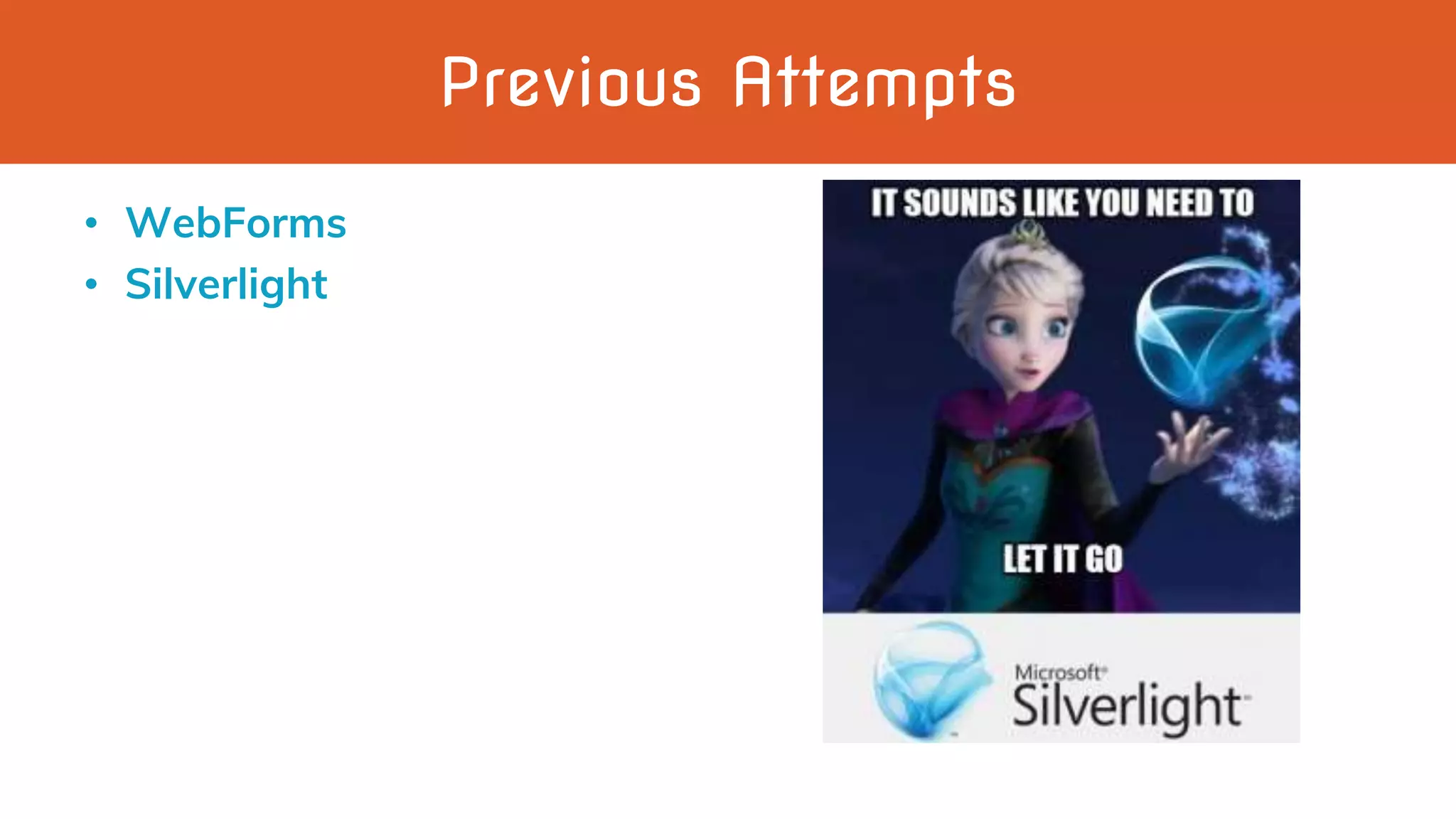 Previous Attempts
• WebForms
• Silverlight
 