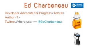 Ed Charbeneau
Developer Advocate for Progress<Telerik>
Author<T>
Twitter.Where(user == @EdCharbeneau)
 