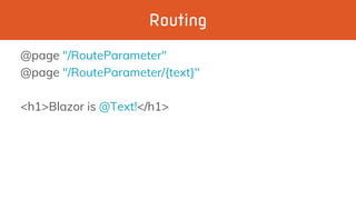 Routing
@page "/RouteParameter"
@page "/RouteParameter/{text}"
<h1>Blazor is @Text!</h1>
 