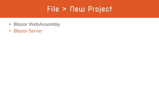 File > New Project
• Blazor WebAssembly
• Blazor Server
 