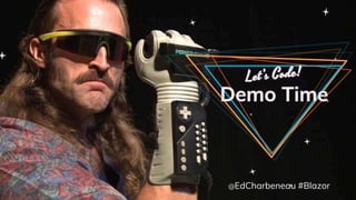 Demo Time
@EdCharbeneau #Blazor
 