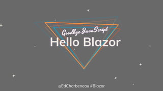 Hello Blazor
@EdCharbeneau #Blazor
 
