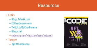 Resources
• Links
– Blogs.Telerik.com
– EdCharbeneau.com
– Twitch.tv/EdCharbeneau
– Blazor.net
– codemag.com/Magazine/Issue/netcore3
• Twitter
– @EdCharbeneau
 