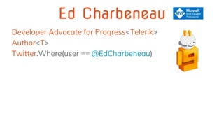 Ed Charbeneau
Developer Advocate for Progress<Telerik>
Author<T>
Twitter.Where(user == @EdCharbeneau)
 