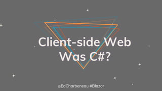 Client-side Web
Was C#?
@EdCharbeneau #Blazor
 
