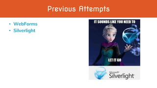 Previous Attempts
• WebForms
• Silverlight
 