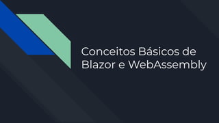 Conceitos Básicos de
Blazor e WebAssembly
 