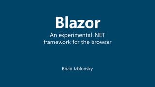 Blazor
An experimental .NET
framework for the browser
Brian Jablonsky