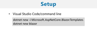 • Visual Studio Code/command line
dotnet new -i Microsoft.AspNetCore.Blazor.Templates
dotnet new blazor
 