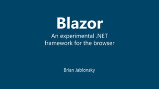 Blazor
An experimental .NET
framework for the browser
Brian Jablonsky
 